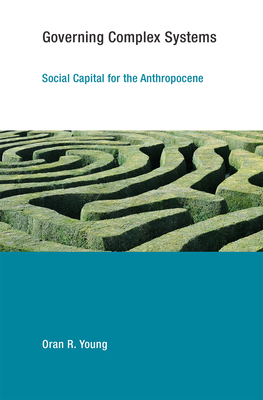 Governing Complex Systems: Social Capital for the Anthropocene by Oran R. Young