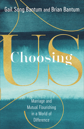 Choosing Us: Marriage and Mutual Flourishing in a World of Difference by Gail Song Bantum, Brian Bantum