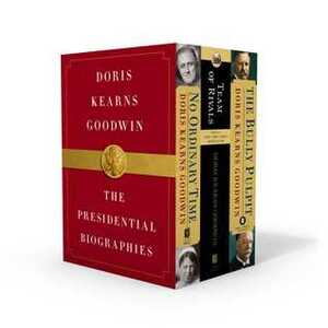 Doris Kearns Goodwin: The Presidential Biographies: No Ordinary Time, Team of Rivals, The Bully Pulpit by Doris Kearns Goodwin