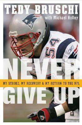Never Give Up: My Stroke, My Recovery & My Return to the NFL by Michael Holley, Tedy Bruschi