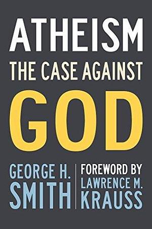 Atheism: The Case Against God by George H. Smith, Lawrence M. Krauss