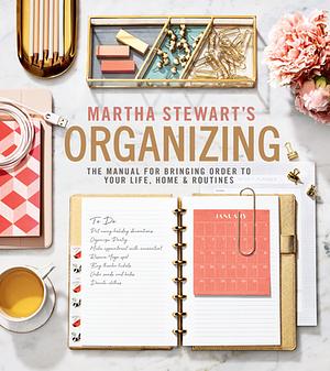 Martha Stewart's Organizing: The Manual for Bringing Order to Your Life, Home & Routines by Martha Stewart