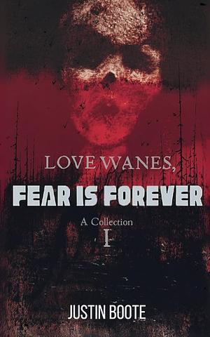 Love Wanes, Fear is Forever: A collection of horror stories by Justin Boote