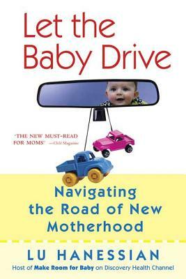 Let the Baby Drive: Navigating the Road of New Motherhood by Lu Hanessian