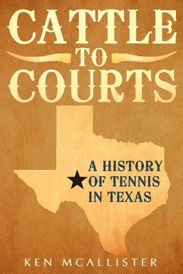 Cattle to Courts: A History of Tennis in Texas by Ken McAllister