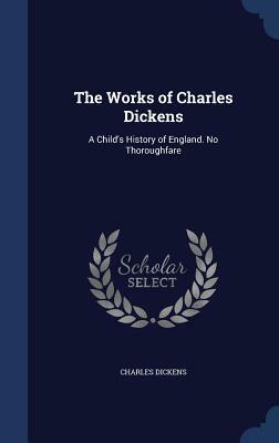 The Works of Charles Dickens: A Child's History of England. No Thoroughfare by Charles Dickens