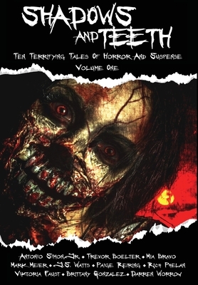 Shadows And Teeth: Ten Terrifying Tales Of Horror And Suspense, Volume 1 by Trevor Boelter, Antonio Simon, Mia Bravo