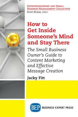 How to Get Inside Someone's Mind and Stay There: The Small Business Owner's Guide to Content Marketing and Effective Message Creation by Jacky Fitt