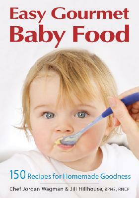 Easy Gourmet Baby Food: 150 Recipes for Homemade Goodness by Jordan Wagman, Jill Hillhouse