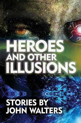 Heroes and Other Illusions: Stories by John Walters
