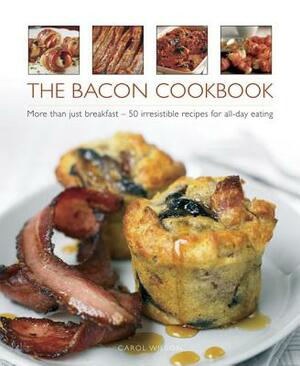 The Bacon Cookbook: More Than Just Breakfast - 50 Irresistible Recipes for All-Day Eating by Carol Wilson
