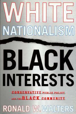 White Nationalism, Black Interests: Conservative Public Policy and the Black Community by Ronald W. Walters