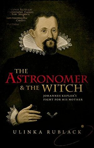 The Astronomer and the Witch: Johannes Kepler's Fight for his Mother by Ulinka Rublack