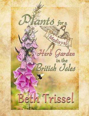 Plants for a Medieval Herb Garden in the British Isles by Elise Trissel, Beth Trissel