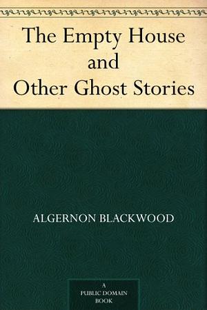 The Empty House and Other Ghost Stories by Algernon Blackwood