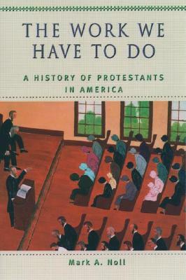 The Work We Have to Do: A History of Protestants in America by Mark A. Noll