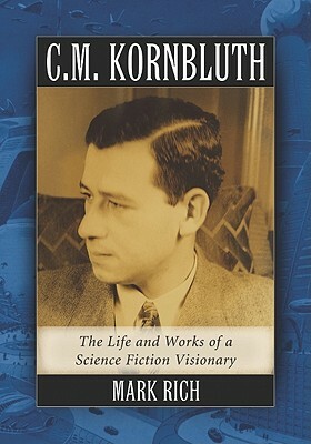 C.M. Kornbluth: The Life and Works of a Science Fiction Visionary by Mark Rich