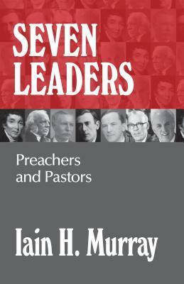 Seven Leaders: Pastors and Teachers by Iain H. Murray