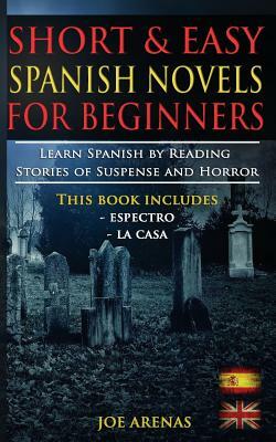 Short and Easy Spanish Novels for Beginners (Bilingual Edition: Spanish-English): Learn Spanish by Reading Stories of Suspense and Horror by Joe Arenas