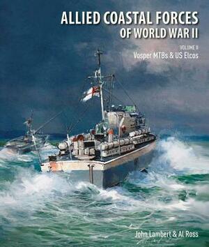 Allied Coastal Forces of World War II: Volume II: Vosper Mtbs and Us Elcos by John Lambert, Al Ross