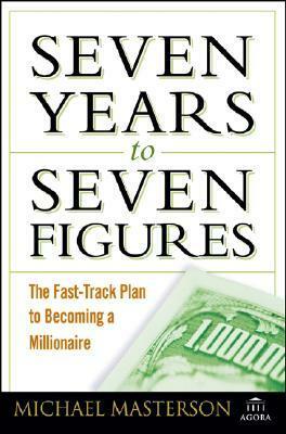 Seven Years to Seven Figures: The Fast-Track Plan to Becoming a Millionaire by Michael Masterson