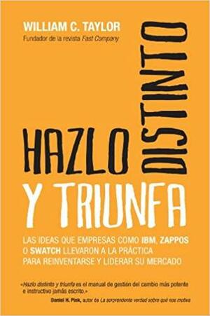 Hazlo distinto y triunfa: Las ideas que empresas como IBM, Zappos o Swatch llevaron a la práctica para reinventarse y liderar su mercado by William C. Taylor