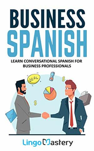 Business Spanish: Learn Conversational Spanish For Business Professionals by Lingo Mastery