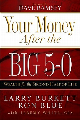 Your Money After the Big 5-0: Wealth for the Second Half of Life by Larry Burkett, Ron Blue, Jeremy White