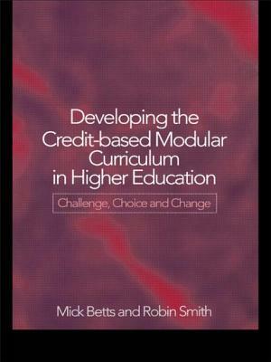 Developing the Credit-Based Modular Curriculum in Higher Education: Challenge, Choice and Change by Mick Betts, Robin Smith