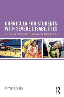 Curricula for Students with Severe Disabilities: Narratives of Standards-Referenced Good Practice by Phyllis Jones