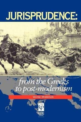 Jurisprudence: From the Greeks to Post-Modernity by Wayne Morrison