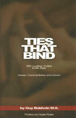 Ties That Bind: The SM/Leather/Fetish Erotic Style, Issues, Commentaries and Advice by Guy Baldwin