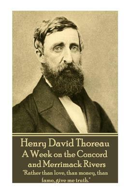 Henry David Thoreau - A Week on the Concord and Merrimack Rivers: "rather Than Love, Than Money, Than Fame, Give Me Truth." by Henry David Thoreau