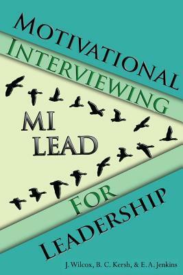 Motivational Interviewing for Leadership: Mi-Lead by Jason Wilcox, Elizabeth Jenkins, Brian Kersh