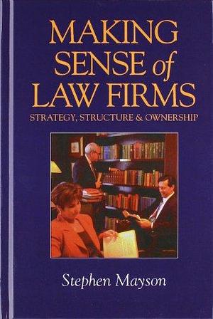 Making Sense of Law Firms: Strategy, Structure and Ownership by Stephen W. Mayson