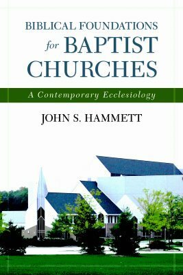 Biblical Foundations for Baptist Churches: A Contemporary Ecclesiology by John S. Hammett