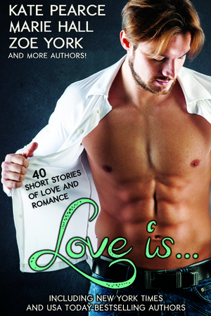 Love is... by Zoe York, Cate Rowan, Vivienne Westlake, Sidney Bristol, Crystal Jordan, Kate Pearce, Melissa Aires, Elle Wylder, Sophie Avett, Mahlee Ashwynne, S.M. Butler, Cate Dean, Grace Draven, Jennifer Blackstream, Yelena Casale, Bonnie Dee, Holley Trent, Dayna Hart, Hailey Edwards, Clarice Wynter, Lyra Marlowe, Cassandra Curtis, Keri Ford, Kat Cantrell, Mima, Elise Logan, Elle Rush, Tina Moss, Elianne Adams, Catherine A. Noon, Faye Hunter, Sela Carsen, A.J. Vale, Jennifer Lewis, Jessica Stone, Sadie Haller, Sabrina Darby, Marie Hall, Jennifer Haymore, Molly McLain, Natasha Moore