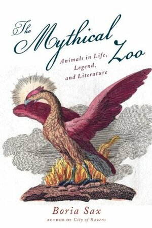 The Mythical Zoo: Animals in Myth, Legend, and Literature by Boria Sax