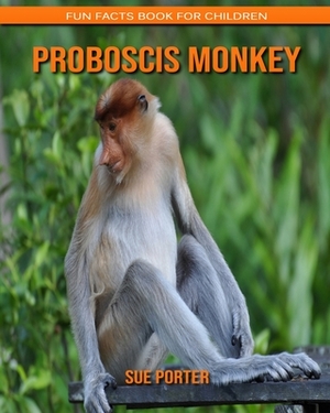 Proboscis Monkey: Fun Facts Book for Children by Sue Porter