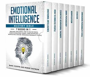 Emotional Intelligence Mastery Bible 7 Books in 1: Emotional Intelligence, How to Analyze People, Cognitive Behavioral Therapy, Dark Psychology, Manipulation, Stoicism, Enneagram Personality Types by Robert Eastman