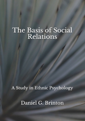 The Basis of Social Relations: A Study in Ethnic Psychology by Daniel G. Brinton