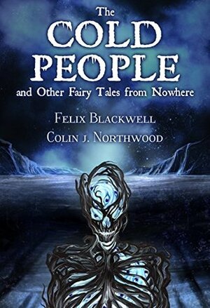 The Cold People: and Other Fairy Tales from Nowhere by Felix Blackwell, Colin J. Northwood