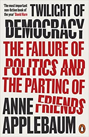 Twilight of Democracy: The Failure of Politics and the Parting of Friends by Anne Applebaum