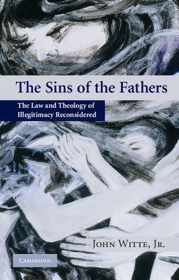 The Sins of the Fathers: The Law and Theology of Illegitimacy Reconsidered by John Witte Jr
