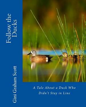 Follow the Ducks: A Tale About a Duck Who Didn't Stay in Line by Gini Graham Scott