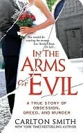 In the Arms of Evil: A True Story of Obsession, Greed, and Murder by Carlton Smith