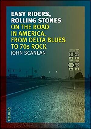 Easy Riders, Rolling Stones: On the Road in America, from Delta Blues to 70s Rock by John Scanlan