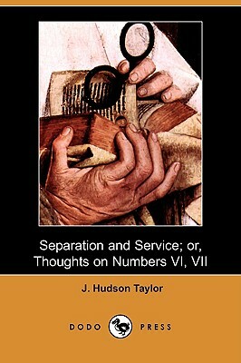 Separation and Service; Or, Thoughts on Numbers VI, VII (Dodo Press) by J. Hudson Taylor
