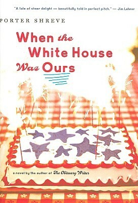 When the White House Was Ours by Porter Shreve