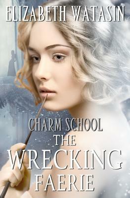 The Wrecking Faerie: A Charm School Novella by Elizabeth Watasin